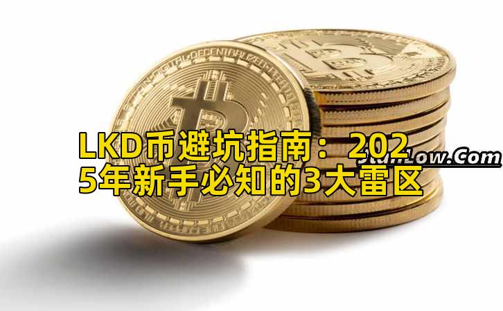LKD币避坑指南：2025年新手必知的3大雷区