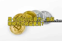 显卡挖矿vs云算力：当前哪种方式收益更高？