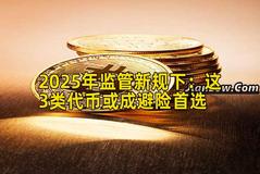 2025年监管新规下：这3类代币或成避险首选