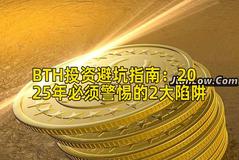 BTH投资避坑指南：2025年必须警惕的2大陷阱