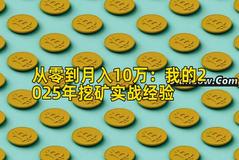 从零到月入10万：我的2025年挖矿实战经验