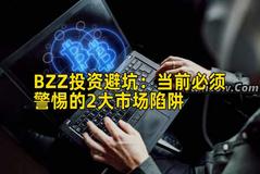 BZZ投资避坑：当前必须警惕的2大市场陷阱