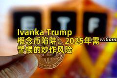 Ivanka Trump概念币陷阱：2025年需警惕的炒作风险