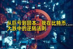 从巨亏到回本：我在比特币大跌中的逆转法则