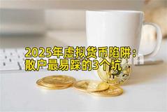 2025年虚拟货币陷阱：散户最易踩的3个坑