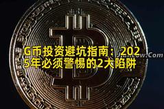 G币投资避坑指南：2025年必须警惕的2大陷阱