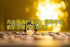 币久网用户案例：明年牛市前必须做对的2件事