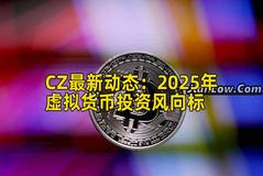 CZ最新动态：2025年虚拟货币投资风向标