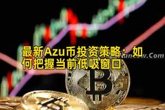最新Azu币投资策略：如何把握当前低吸窗口