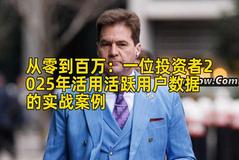 从零到百万：一位投资者2025年活用活跃用户数据的实战案例