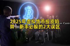 2025年虚拟货币投资陷阱：新手必躲的2大误区