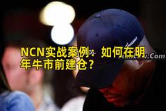 NCN实战案例:如何在明年牛市前建仓? NCN实战案例:如何在明年牛市前建仓?