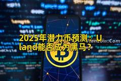2025年潜力币预测：Uland能否成为黑马？