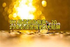 SKL投资避坑指南：2025年必须警惕的2大陷阱