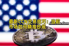 最新CCN交易技巧：当前市场如何精准抄底