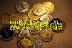 IGO投资避坑指南：2025年必须警惕的2大陷阱