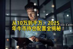 从10万到千万：2025年牛市持仓配置全揭秘