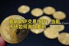 最新BNF交易技巧：当前市场如何高效套利
