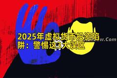 2025年虚拟货币投资陷阱：警惕这3大误区