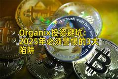 Organix投资避坑：2025年必须警惕的3大陷阱