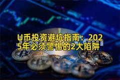 U币投资避坑指南：2025年必须警惕的2大陷阱
