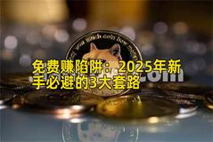 免费赚陷阱：2026年新手必避的3大套路