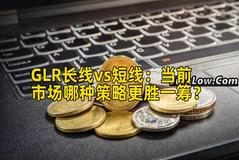 GLR长线vs短线：当前市场哪种策略更胜一筹？