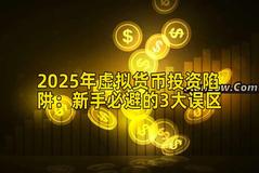 2025年虚拟货币投资陷阱：新手必避的3大误区
