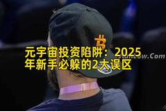 元宇宙投资陷阱：2025年新手必躲的2大误区