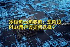 冷钱包vs热钱包：现阶段Plus用户该如何选择？