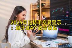 2025年比特币交易警示：避开这4个致命误区