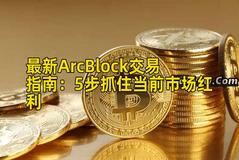 最新ArcBlock交易指南：5步抓住当前市场红利