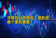 冷钱包vs热钱包：现阶段哪个更防黑客？