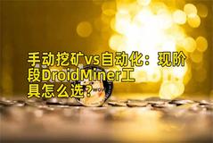 手动挖矿vs自动化：现阶段DroidMiner工具怎么选？