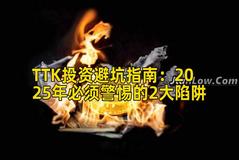 TTK投资避坑指南：2025年必须警惕的2大陷阱