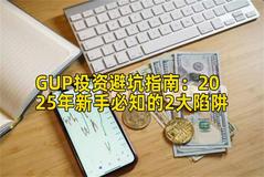 GUP投资避坑指南：2025年新手必知的2大陷阱
