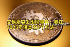 交易所突发限额事件：我在2025年保本的2个方法