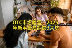 OTC市场暗雷：2025年新手最易踩的3大坑