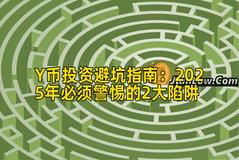 Y币投资避坑指南：2025年必须警惕的2大陷阱