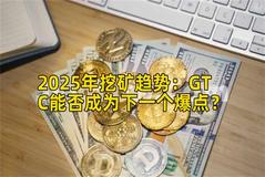 2025年挖矿趋势：GTC能否成为下一个爆点？