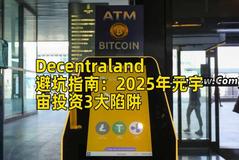 Decentraland避坑指南：2025年元宇宙投资3大陷阱