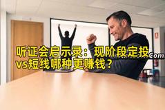 听证会启示录：现阶段定投vs短线哪种更赚钱？
