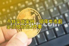 币特实战案例：明年牛市前必须做对的2件事