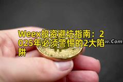 Weex投资避坑指南:2025年必须警惕的2大陷阱 Weex投资避坑指南:2025年必须警惕的2大陷阱