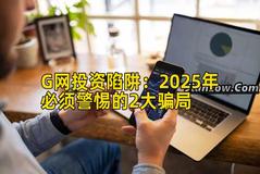 G网投资陷阱：2025年必须警惕的2大骗局