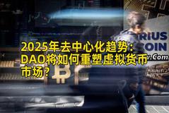 2025年去中心化趋势：DAO将如何重塑虚拟货币市场？