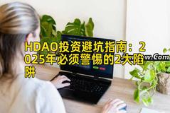 HDAO投资避坑指南：2025年必须警惕的2大陷阱