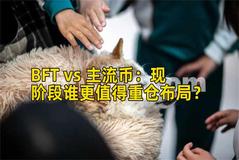 BFT vs 主流币：现阶段谁更值得重仓布局？
