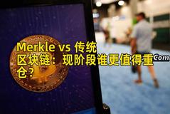 Merkle vs 传统区块链：现阶段谁更值得重仓？
