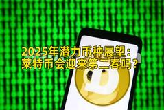 2025年潜力币种展望：莱特币会迎来第二春吗？